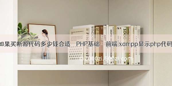 如果买断源代码多少钱合适 – PHP基础 – 前端 xampp显示php代码