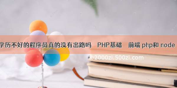 学历不好的程序员真的没有出路吗 – PHP基础 – 前端 php和 node