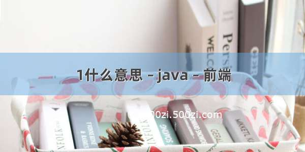 1什么意思 – java – 前端