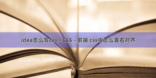 idea怎么写css – CSS – 前端 css中怎么靠右对齐