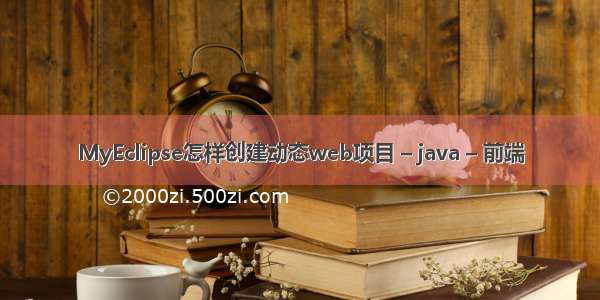 MyEclipse怎样创建动态web项目 – java – 前端