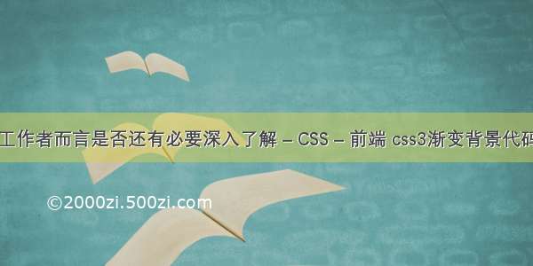 它对前端工作者而言是否还有必要深入了解 – CSS – 前端 css3渐变背景代码生成工具