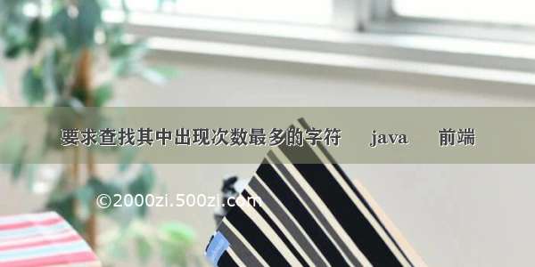 要求查找其中出现次数最多的字符 – java – 前端