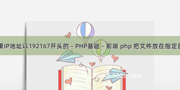 如果IP地址以192167开头的 – PHP基础 – 前端 php 把文件放在指定目录