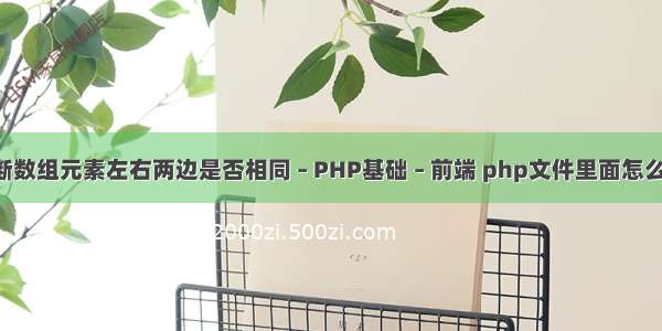 php判断数组元素左右两边是否相同 – PHP基础 – 前端 php文件里面怎么放html