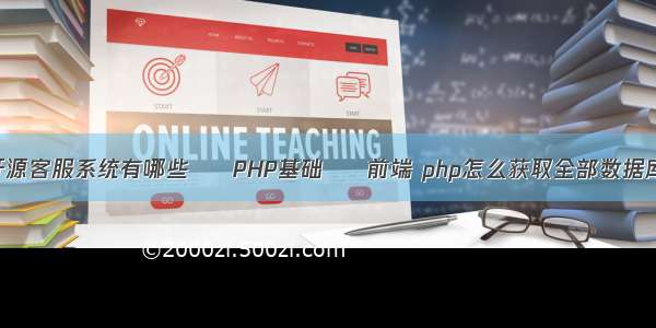 开源客服系统有哪些 – PHP基础 – 前端 php怎么获取全部数据库