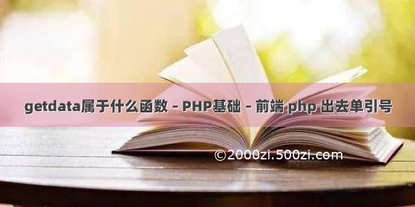 getdata属于什么函数 – PHP基础 – 前端 php 出去单引号