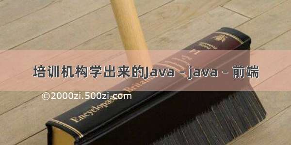 培训机构学出来的Java – java – 前端