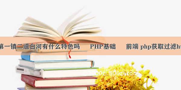 长白山第一镇二道白河有什么特色吗 – PHP基础 – 前端 php获取过滤html标签