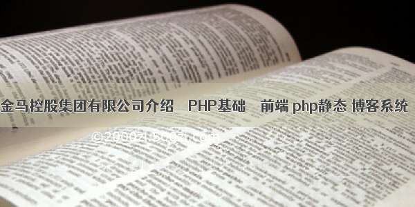 金马控股集团有限公司介绍 – PHP基础 – 前端 php静态 博客系统