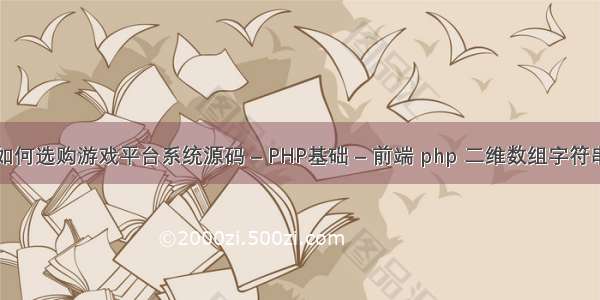 如何选购游戏平台系统源码 – PHP基础 – 前端 php 二维数组字符串