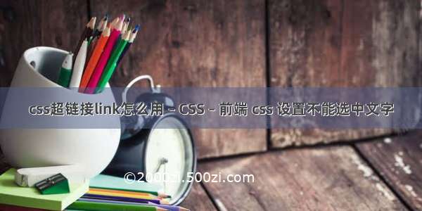 css超链接link怎么用 – CSS – 前端 css 设置不能选中文字