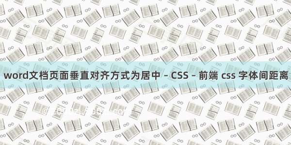 word文档页面垂直对齐方式为居中 – CSS – 前端 css 字体间距离