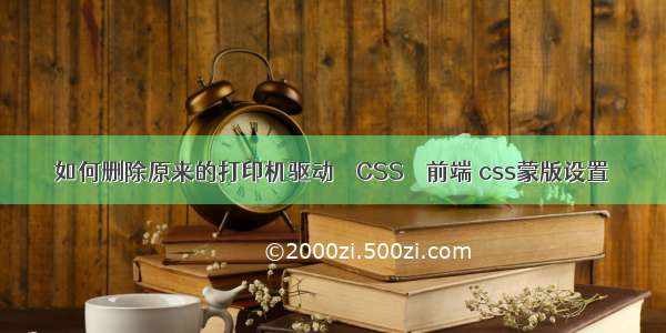 如何删除原来的打印机驱动 – CSS – 前端 css蒙版设置