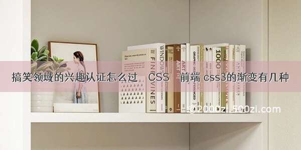 搞笑领域的兴趣认证怎么过 – CSS – 前端 css3的渐变有几种