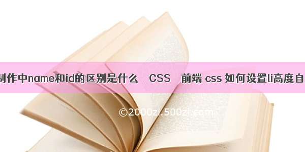 网页制作中name和id的区别是什么 – CSS – 前端 css 如何设置li高度自适应