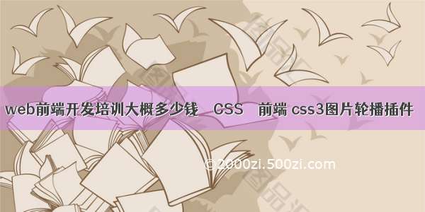 web前端开发培训大概多少钱 – CSS – 前端 css3图片轮播插件