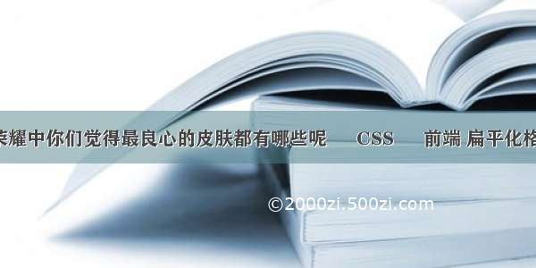 王者荣耀中你们觉得最良心的皮肤都有哪些呢 – CSS – 前端 扁平化格子css