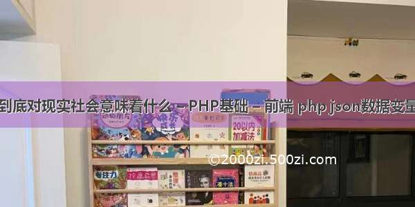 到底对现实社会意味着什么 – PHP基础 – 前端 php json数据变量