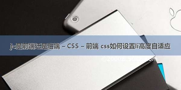 jc是前端还是后端 – CSS – 前端 css如何设置li高度自适应