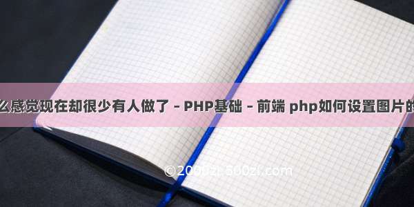 为什么感觉现在却很少有人做了 – PHP基础 – 前端 php如何设置图片的大小