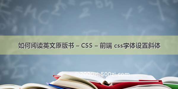 如何阅读英文原版书 – CSS – 前端 css字体设置斜体