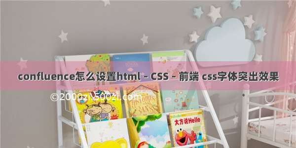 confluence怎么设置html – CSS – 前端 css字体突出效果