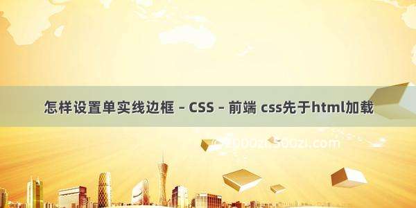 怎样设置单实线边框 – CSS – 前端 css先于html加载