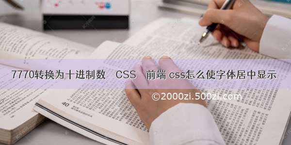 7770转换为十进制数 – CSS – 前端 css怎么使字体居中显示