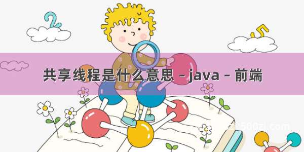 共享线程是什么意思 – java – 前端