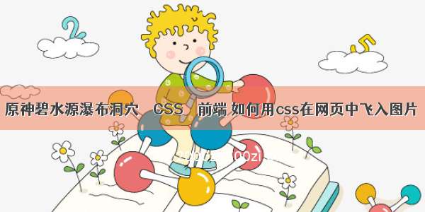 原神碧水源瀑布洞穴 – CSS – 前端 如何用css在网页中飞入图片