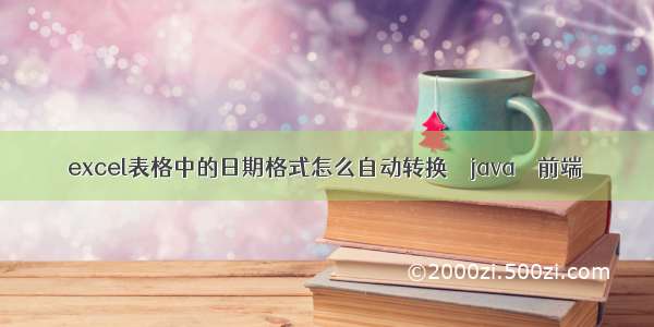 excel表格中的日期格式怎么自动转换 – java – 前端