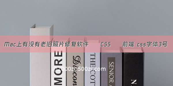 Mac上有没有老旧照片修复软件 – CSS – 前端 css字体3号