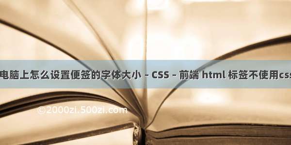 电脑上怎么设置便签的字体大小 – CSS – 前端 html 标签不使用css