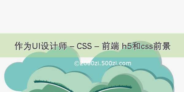 作为UI设计师 – CSS – 前端 h5和css前景
