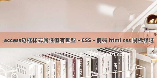 access边框样式属性值有哪些 – CSS – 前端 html css 鼠标经过