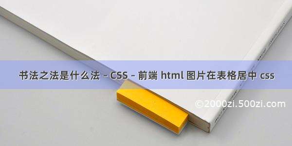 书法之法是什么法 – CSS – 前端 html 图片在表格居中 css