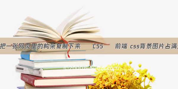 怎么把一张网页里的构架复制下来 – CSS – 前端 css背景图片占满全屏