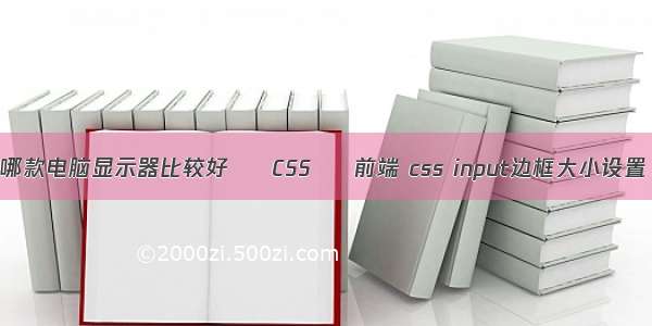 哪款电脑显示器比较好 – CSS – 前端 css input边框大小设置