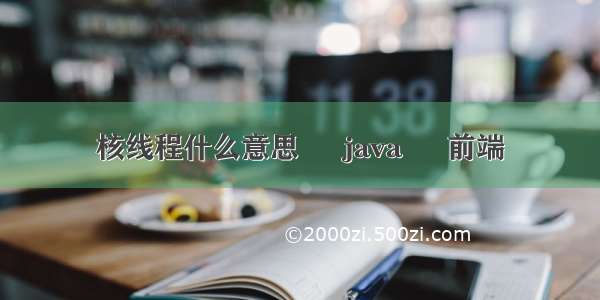 核线程什么意思 – java – 前端