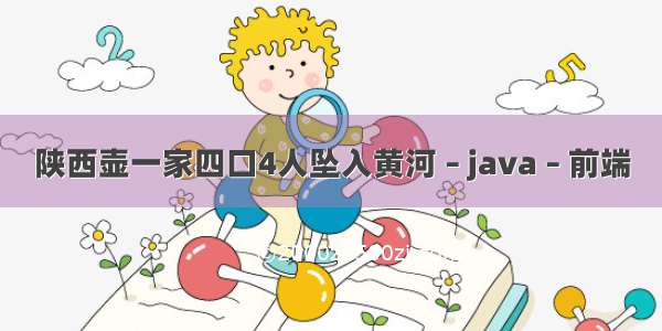 陕西壶一家四口4人坠入黄河 – java – 前端