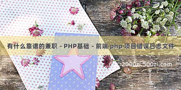 有什么靠谱的兼职 – PHP基础 – 前端 php 项目错误日志文件