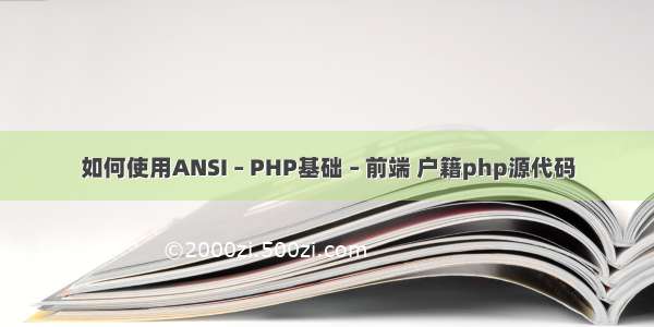 如何使用ANSI – PHP基础 – 前端 户籍php源代码