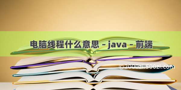 电脑线程什么意思 – java – 前端