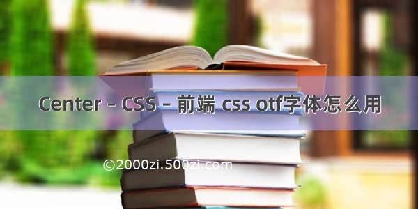 Center – CSS – 前端 css otf字体怎么用