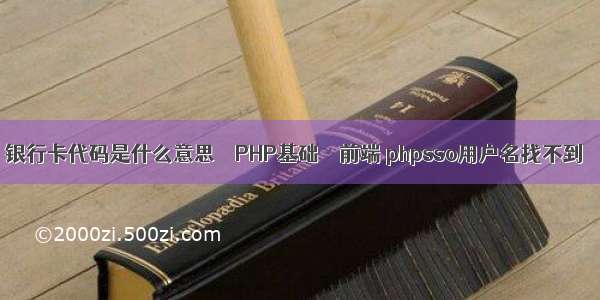 银行卡代码是什么意思 – PHP基础 – 前端 phpsso用户名找不到