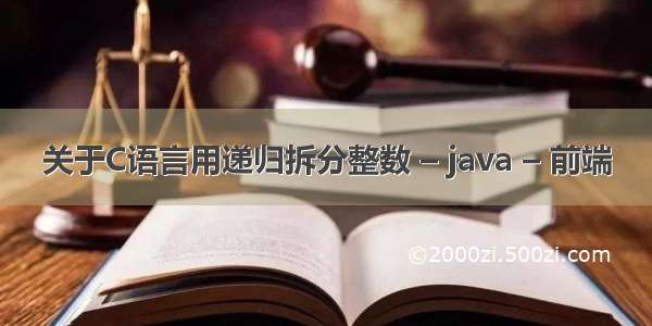 关于C语言用递归拆分整数 – java – 前端