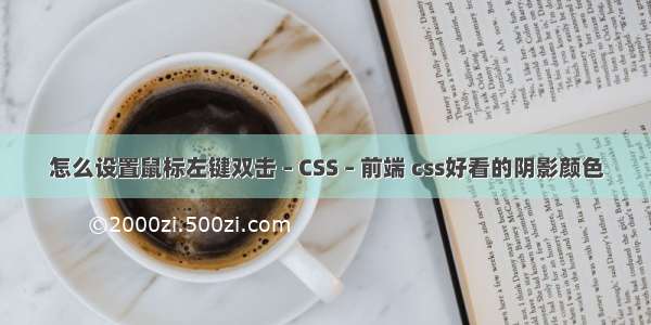 怎么设置鼠标左键双击 – CSS – 前端 css好看的阴影颜色