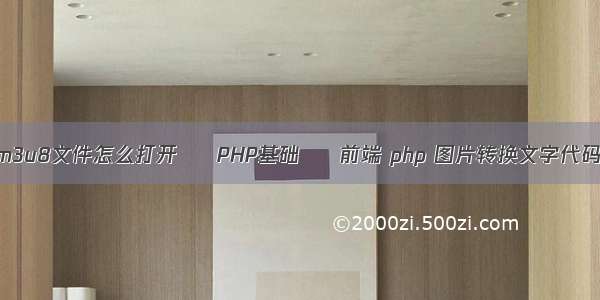 m3u8文件怎么打开 – PHP基础 – 前端 php 图片转换文字代码