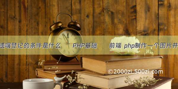 办理遗嘱登记的条件是什么 – PHP基础 – 前端 php制作一个图片并保存